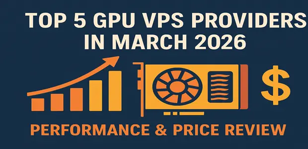 Top 5 GPU VPS Providers In March 2026: Performance & Price Review ...